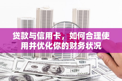 柘城贷款与信用卡，如何合理使用并优化你的财务状况