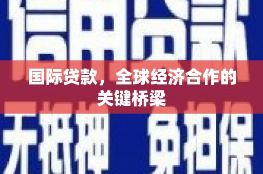 柘城国际贷款，全球经济合作的关键桥梁