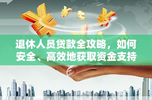 柘城退休人员贷款全攻略，如何安全、高效地获取资金支持