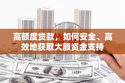 柘城高额度贷款，如何安全、高效地获取大额资金支持