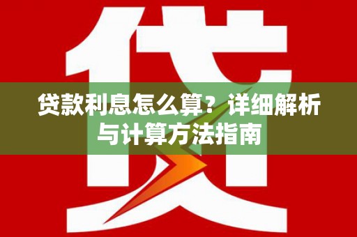柘城贷款利息怎么算？详细解析与计算方法指南
