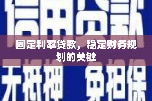 柘城固定利率贷款，稳定财务规划的关键