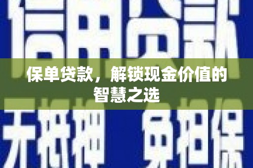 柘城保单贷款，解锁现金价值的智慧之选