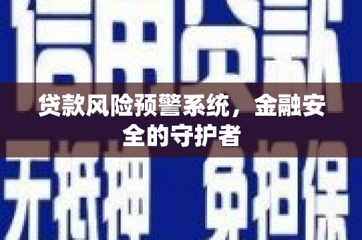 柘城贷款风险预警系统，金融安全的守护者