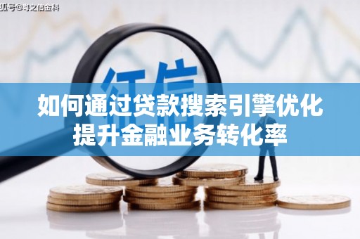 柘城如何通过贷款搜索引擎优化提升金融业务转化率