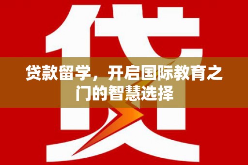 柘城贷款留学，开启国际教育之门的智慧选择