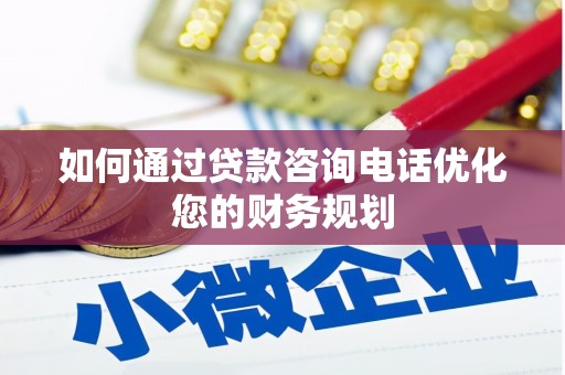 柘城如何通过贷款咨询电话优化您的财务规划