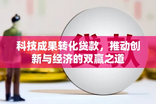 柘城科技成果转化贷款，推动创新与经济的双赢之道