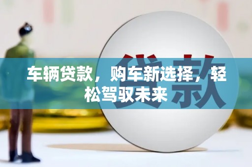 柘城车辆贷款，购车新选择，轻松驾驭未来
