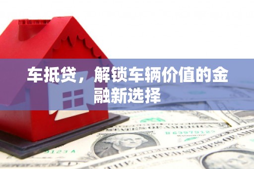 柘城车抵贷，解锁车辆价值的金融新选择