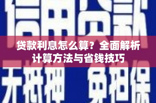 柘城贷款利息怎么算？全面解析计算方法与省钱技巧