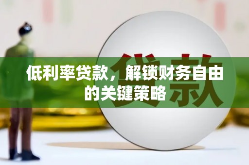 柘城低利率贷款，解锁财务自由的关键策略
