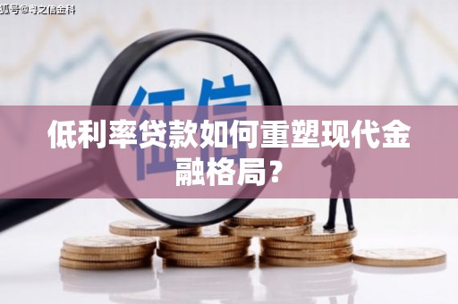 柘城低利率贷款如何重塑现代金融格局？