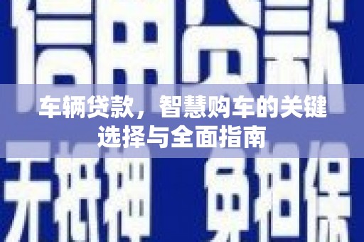 柘城车辆贷款，智慧购车的关键选择与全面指南