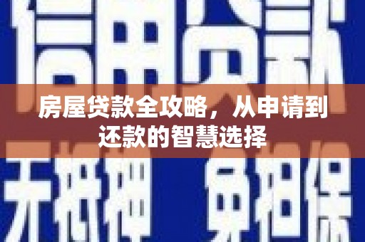 柘城房屋贷款全攻略，从申请到还款的智慧选择