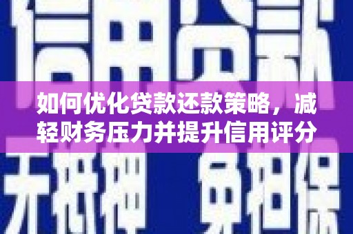 柘城如何优化贷款还款策略，减轻财务压力并提升信用评分
