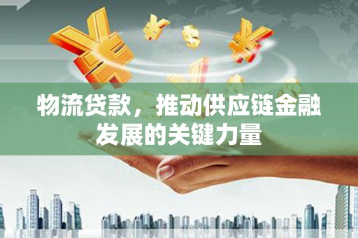 柘城物流贷款，推动供应链金融发展的关键力量