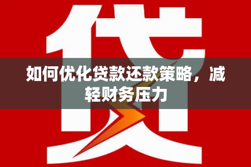 柘城如何优化贷款还款策略，减轻财务压力