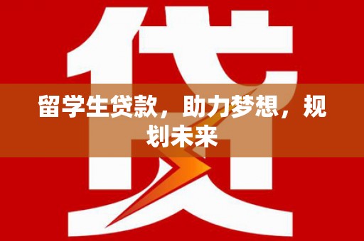 柘城留学生贷款，助力梦想，规划未来