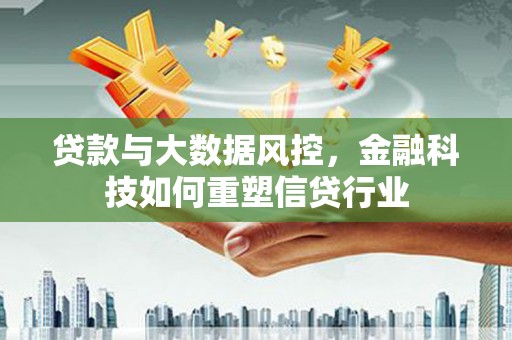 柘城贷款与大数据风控，金融科技如何重塑信贷行业