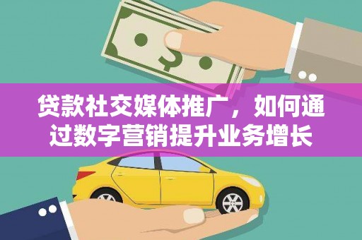 柘城贷款社交媒体推广，如何通过数字营销提升业务增长