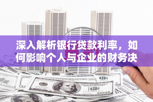柘城深入解析银行贷款利率，如何影响个人与企业的财务决策