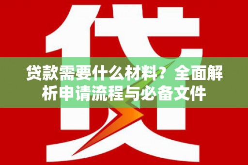柘城贷款需要什么材料？全面解析申请流程与必备文件