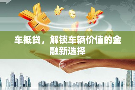 柘城车抵贷，解锁车辆价值的金融新选择