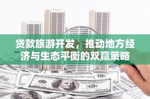 柘城贷款旅游开发，推动地方经济与生态平衡的双赢策略