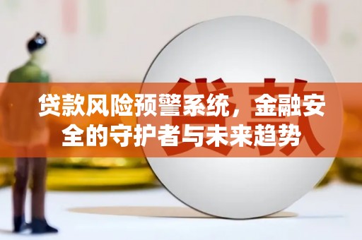 柘城贷款风险预警系统，金融安全的守护者与未来趋势