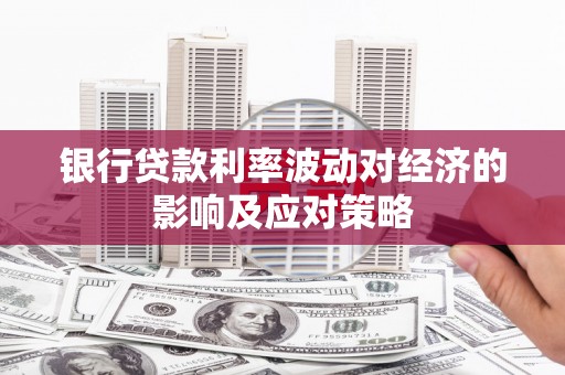 柘城银行贷款利率波动对经济的影响及应对策略