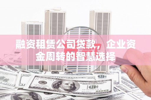 柘城融资租赁公司贷款，企业资金周转的智慧选择