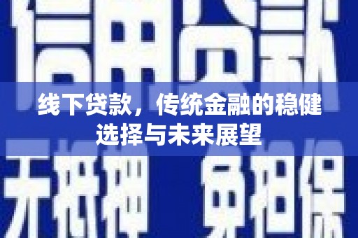 柘城线下贷款，传统金融的稳健选择与未来展望
