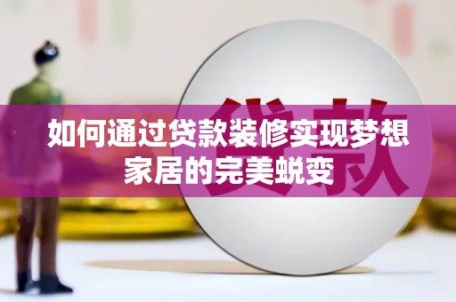 柘城如何通过贷款装修实现梦想家居的完美蜕变