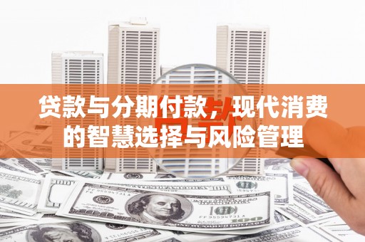 柘城贷款与分期付款，现代消费的智慧选择与风险管理