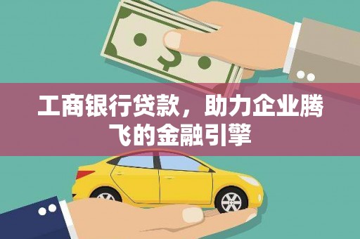 柘城工商银行贷款，助力企业腾飞的金融引擎