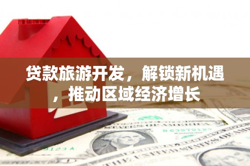 柘城贷款旅游开发，解锁新机遇，推动区域经济增长
