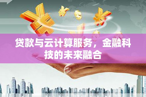柘城贷款与云计算服务，金融科技的未来融合