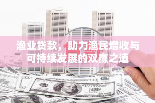 柘城渔业贷款，助力渔民增收与可持续发展的双赢之道