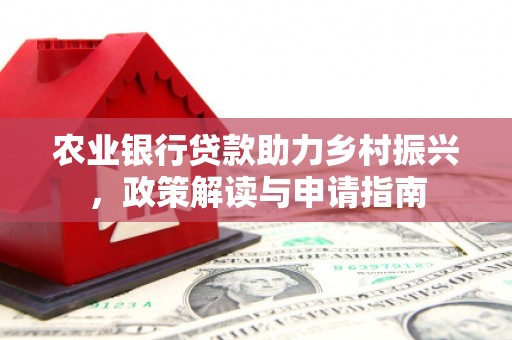 柘城农业银行贷款助力乡村振兴，政策解读与申请指南