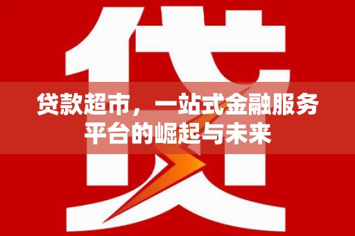 柘城贷款超市，一站式金融服务平台的崛起与未来