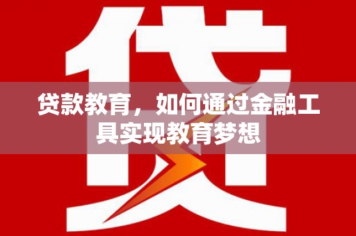 柘城贷款教育，如何通过金融工具实现教育梦想