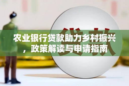 柘城农业银行贷款助力乡村振兴，政策解读与申请指南