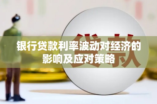 柘城银行贷款利率波动对经济的影响及应对策略