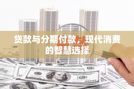 柘城贷款与分期付款，现代消费的智慧选择