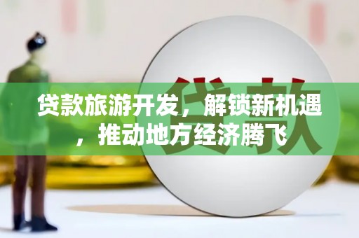 柘城贷款旅游开发，解锁新机遇，推动地方经济腾飞