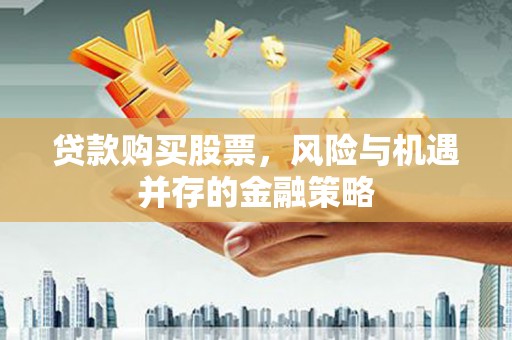 柘城贷款购买股票，风险与机遇并存的金融策略