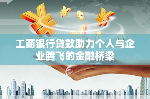 柘城工商银行贷款助力个人与企业腾飞的金融桥梁