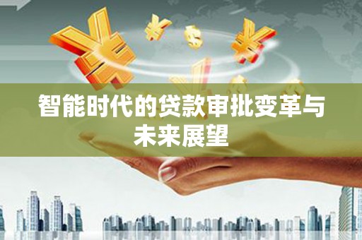 柘城智能时代的贷款审批变革与未来展望