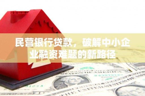 柘城民营银行贷款，破解中小企业融资难题的新路径